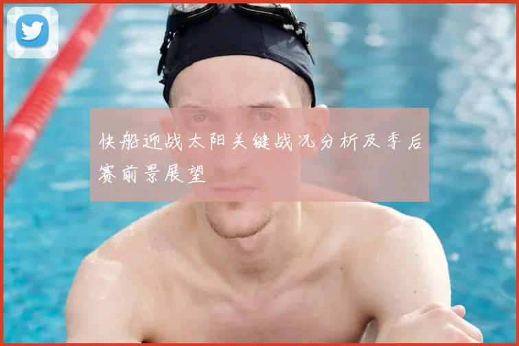 快船迎战太阳关键战况分析及季后赛前景展望