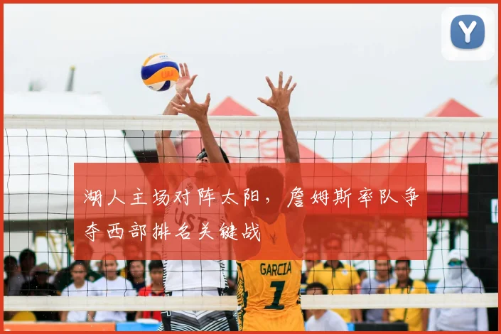 湖人主场对阵太阳，詹姆斯率队争夺西部排名关键战