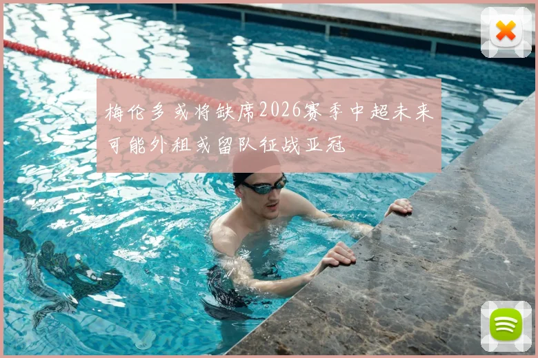 梅伦多或将缺席2026赛季中超未来可能外租或留队征战亚冠