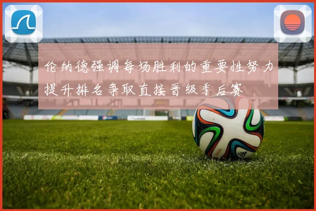 伦纳德强调每场胜利的重要性努力提升排名争取直接晋级季后赛