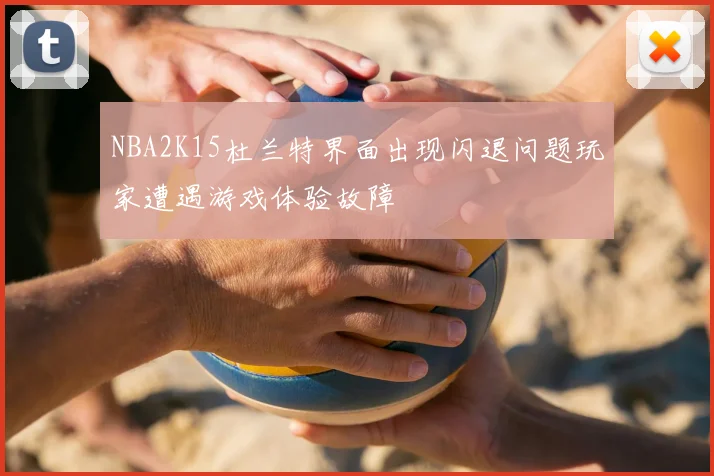 NBA2K15杜兰特界面出现闪退问题玩家遭遇游戏体验故障
