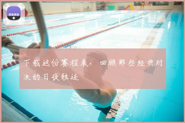 下载这份赛程表，回顾那些经典对决的日夜轨迹