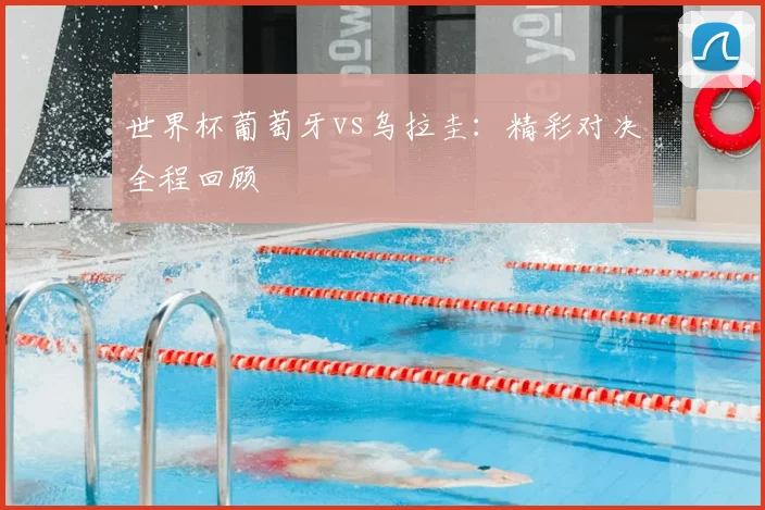 世界杯葡萄牙vs乌拉圭:精彩对决全程回顾