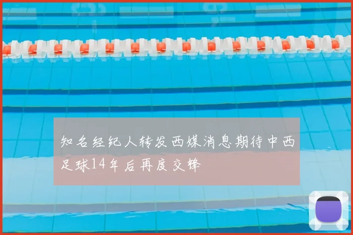 知名经纪人转发西媒消息期待中西足球14年后再度交锋