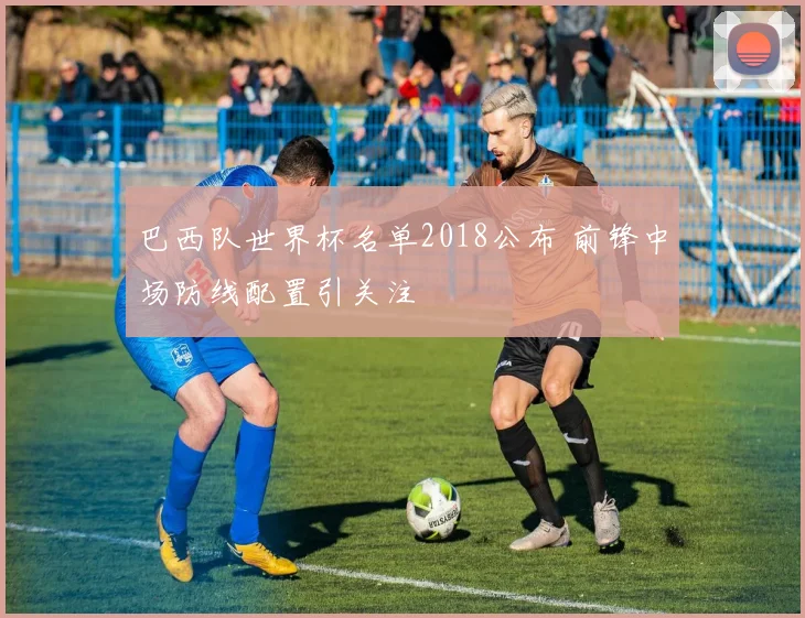 巴西队世界杯名单2018公布 前锋中场防线配置引关注
