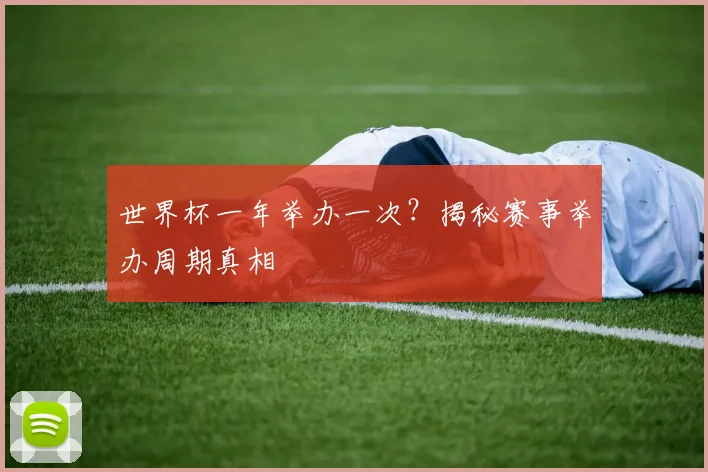 世界杯一年举办一次？揭秘赛事举办周期真相