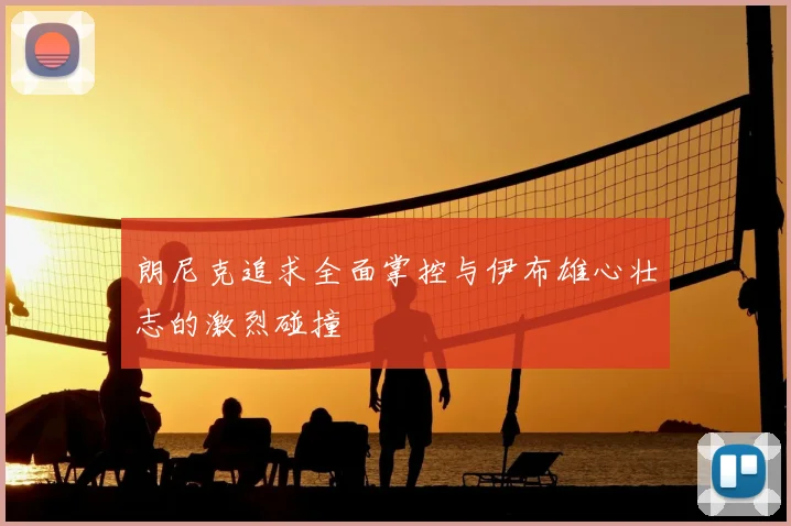 朗尼克追求全面掌控与伊布雄心壮志的激烈碰撞