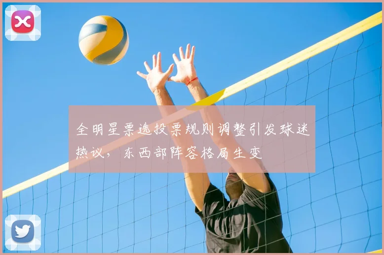 全明星票选投票规则调整引发球迷热议，东西部阵容格局生变