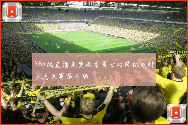 NBA线直播免费观看勇士对阵凯尔特人总决赛第六场
