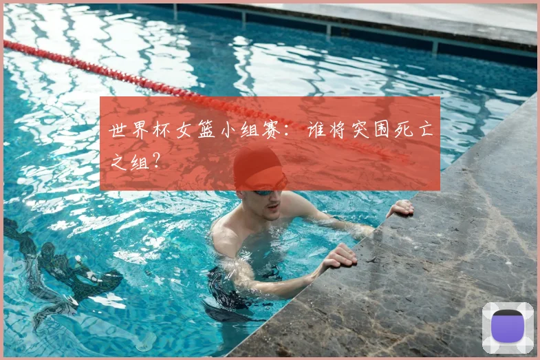 世界杯女篮小组赛：谁将突围死亡之组？
