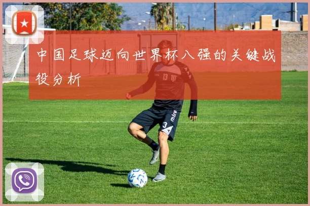 中国足球迈向世界杯八强的关键战役分析