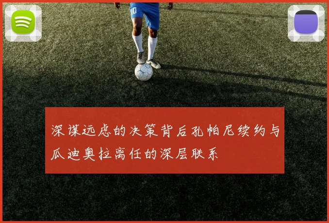 深谋远虑的决策背后孔帕尼续约与瓜迪奥拉离任的深层联系