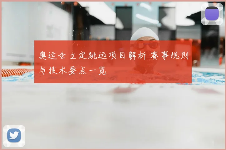 奥运会立定跳远项目解析 赛事规则与技术要点一览