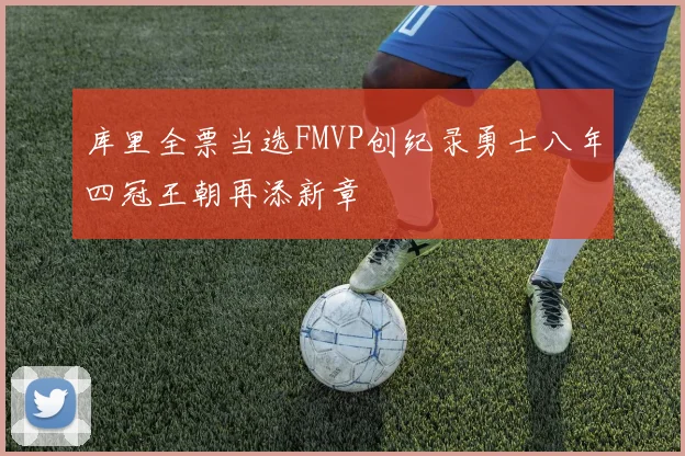 库里全票当选FMVP创纪录勇士八年四冠王朝再添新章