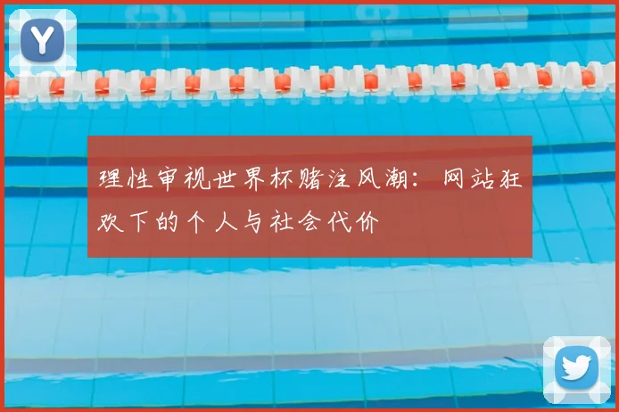理性审视世界杯赌注风潮：网站狂欢下的个人与社会代价