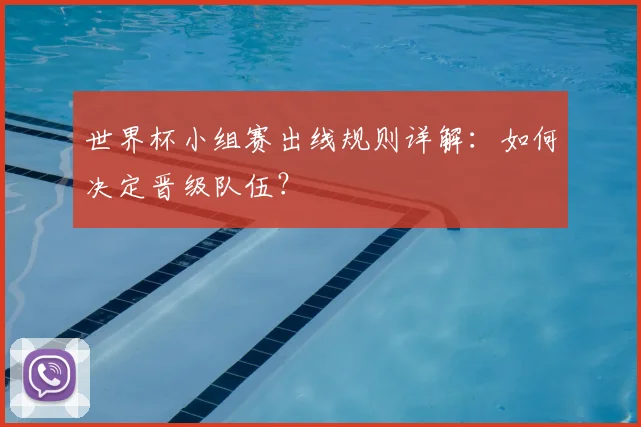 世界杯小组赛出线规则详解：如何决定晋级队伍？
