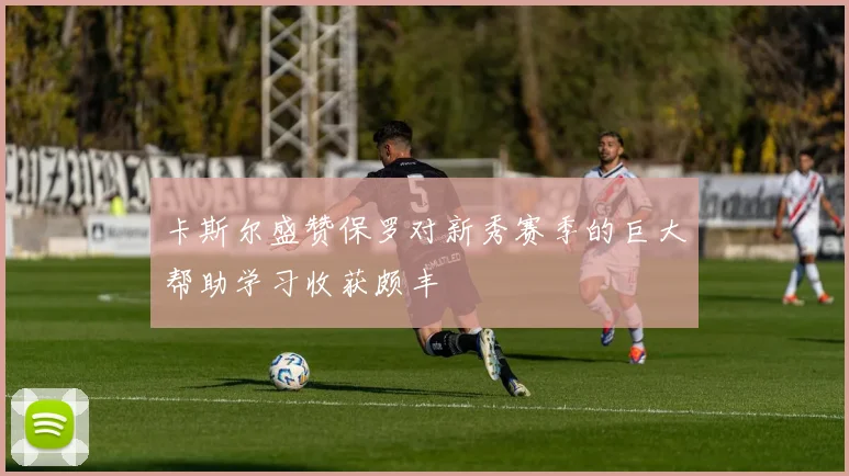 卡斯尔盛赞保罗对新秀赛季的巨大帮助学习收获颇丰