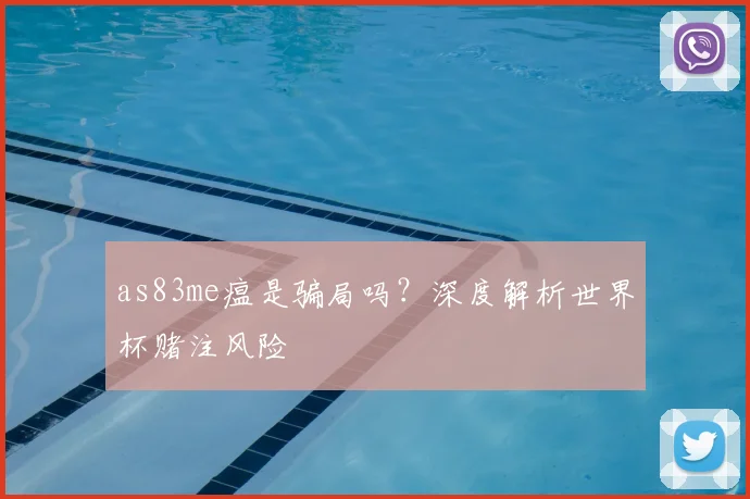 as83me瘟是骗局吗？深度解析世界杯赌注风险