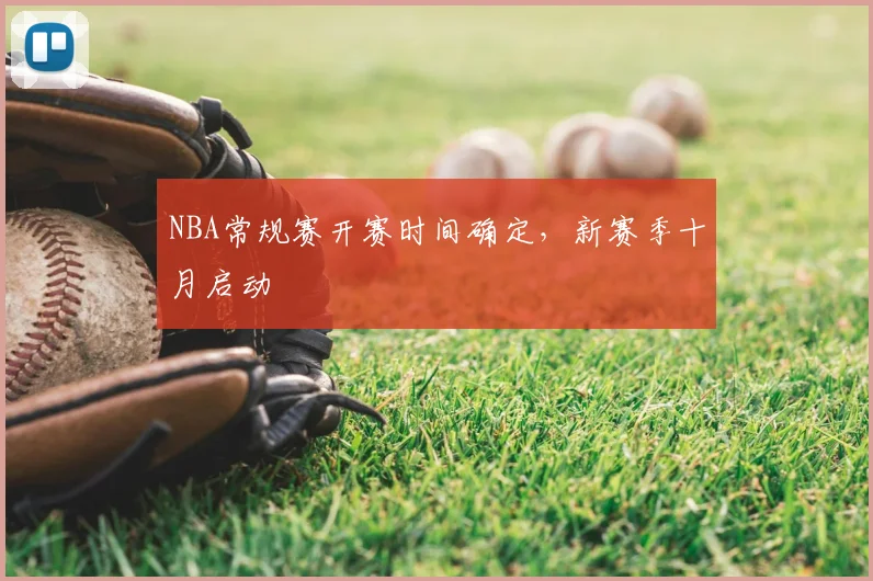 NBA常规赛开赛时间确定,新赛季十月启动