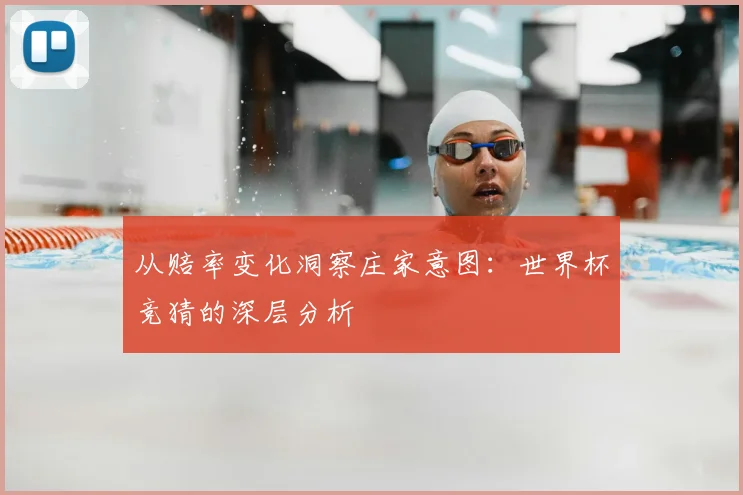 从赔率变化洞察庄家意图：世界杯竞猜的深层分析
